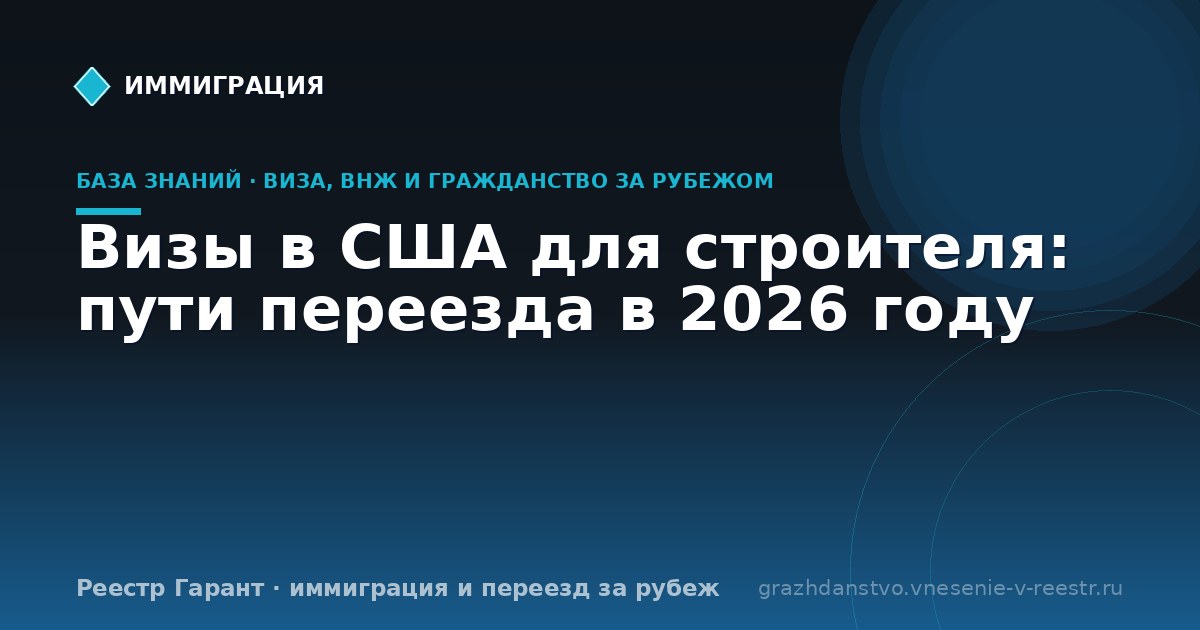 Визы в США для строителя: пути переезда в 2026 году